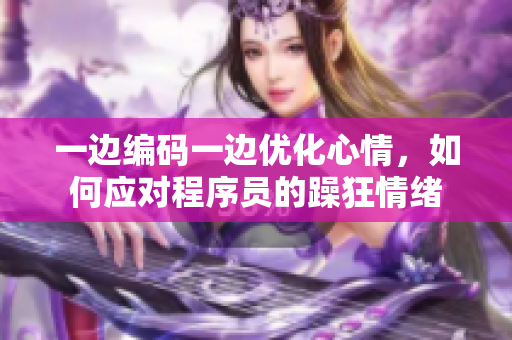 一邊編碼一邊優(yōu)化心情，如何應(yīng)對程序員的躁狂情緒