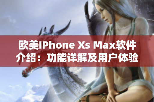 歐美IPhone Xs Max軟件介紹：功能詳解及用戶體驗(yàn)分享