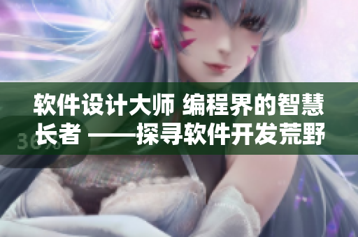 軟件設(shè)計(jì)大師 編程界的智慧長(zhǎng)者 ——探尋軟件開發(fā)荒野中的奇妙之路