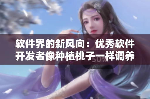 軟件界的新風(fēng)向：優(yōu)秀軟件開(kāi)發(fā)者像種植桃子一樣調(diào)養(yǎng)女孩像素游戲