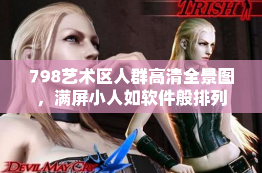 798藝術(shù)區(qū)人群高清全景圖，滿屏小人如軟件般排列