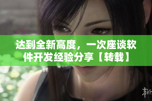 達到全新高度，一次座談軟件開發(fā)經(jīng)驗分享【轉載】