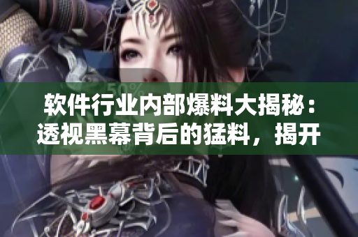 軟件行業(yè)內(nèi)部爆料大揭秘：透視黑幕背后的猛料，揭開(kāi)技術(shù)江湖的真相