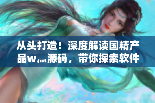 從頭打造！深度解讀國精產(chǎn)品w灬源碼，帶你探索軟件開發(fā)技術(shù)之路