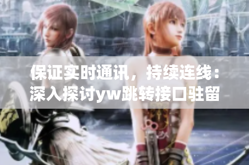 保證實(shí)時(shí)通訊，持續(xù)連線：深入探討yw跳轉(zhuǎn)接口駐留機(jī)制源碼解析