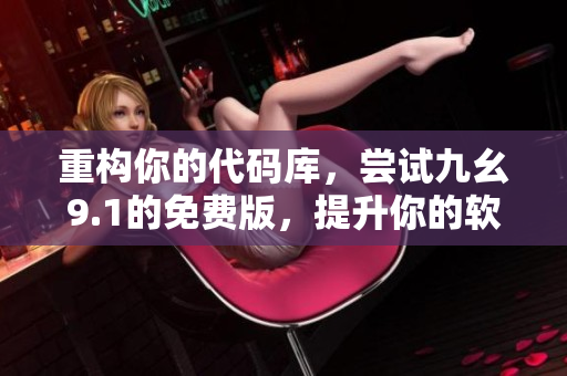 重構(gòu)你的代碼庫，嘗試九幺9.1的免費(fèi)版，提升你的軟件開發(fā)效率！