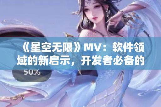 《星空無限》MV：軟件領(lǐng)域的新啟示，開發(fā)者必備的靈感之源