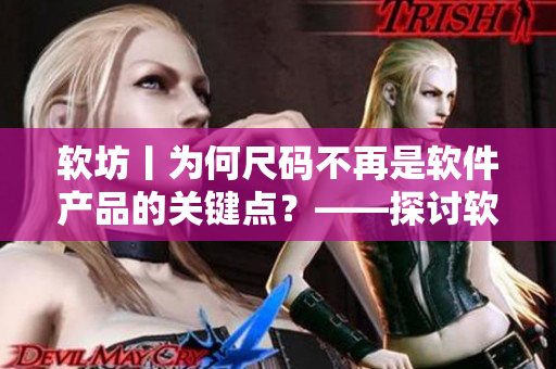 軟坊丨為何尺碼不再是軟件產(chǎn)品的關(guān)鍵點(diǎn)？——探討軟件產(chǎn)品設(shè)計(jì)中的新趨勢(shì)。
