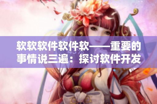 軟軟軟件軟件軟——重要的事情說三遍：探討軟件開發(fā)和設(shè)計(jì)的最新趨勢