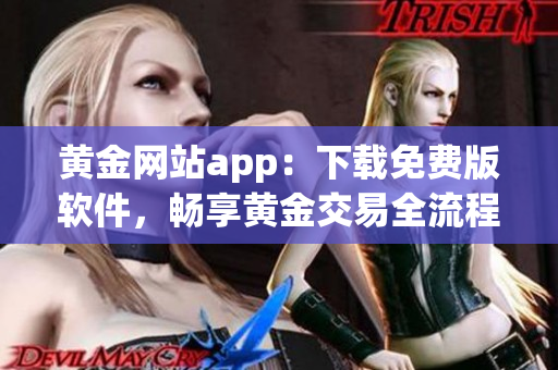 黃金網(wǎng)站app：下載免費(fèi)版軟件，暢享黃金交易全流程