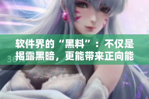 軟件界的“黑料”：不僅是揭露黑暗，更能帶來正向能量