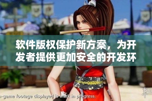 軟件版權(quán)保護新方案，為開發(fā)者提供更加安全的開發(fā)環(huán)境