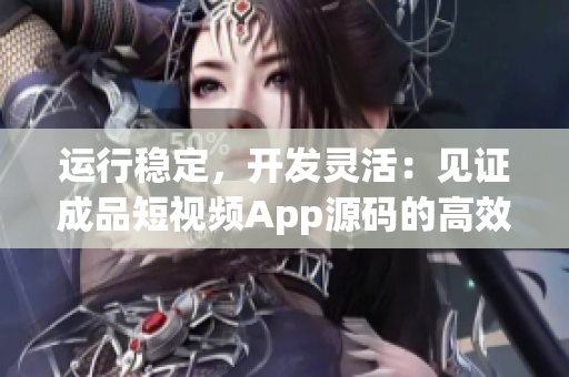 運行穩(wěn)定，開發(fā)靈活：見證成品短視頻App源碼的高效率