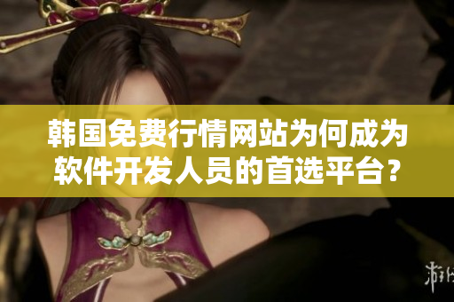 韓國(guó)免費(fèi)行情網(wǎng)站為何成為軟件開發(fā)人員的首選平臺(tái)？——原因分析