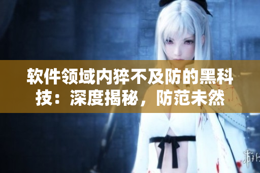 軟件領(lǐng)域內(nèi)猝不及防的黑科技：深度揭秘，防范未然