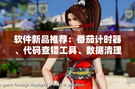 軟件新品推薦：番茄計(jì)時(shí)器、代碼查錯(cuò)工具、數(shù)據(jù)清理軟件、圖像處理軟件！