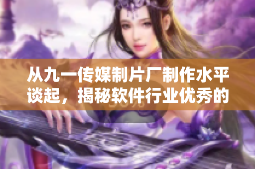 從九一傳媒制片廠制作水平談起，揭秘軟件行業(yè)優(yōu)秀的編程實踐