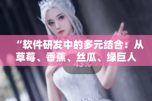 “軟件研發(fā)中的多元結(jié)合：從草莓、香蕉、絲瓜、綠巨人到秋6的啟示”