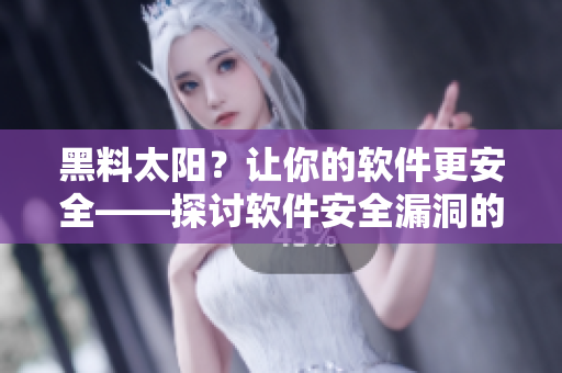 黑料太陽？讓你的軟件更安全——探討軟件安全漏洞的防范方法