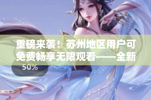 重磅來(lái)襲！蘇州地區(qū)用戶(hù)可免費(fèi)暢享無(wú)限觀看——全新絲瓜iOS解鎖神器問(wèn)世