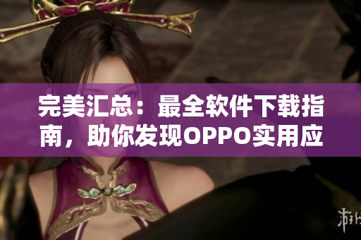 完美匯總：最全軟件下載指南，助你發(fā)現(xiàn)OPPO實(shí)用應(yīng)用