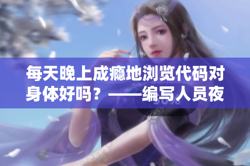 每天晚上成癮地瀏覽代碼對(duì)身體好嗎？——編寫人員夜間加班傷害分析