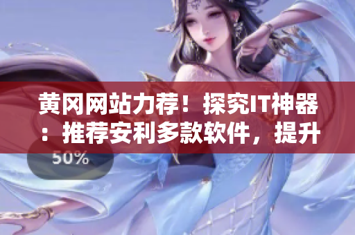 黃岡網(wǎng)站力薦！探究IT神器：推薦安利多款軟件，提升工作效率！