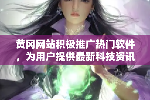黃岡網(wǎng)站積極推廣熱門軟件，為用戶提供最新科技資訊和實(shí)用工具