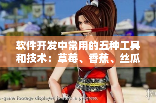 軟件開發(fā)中常用的五種工具和技術(shù)：草莓、香蕉、絲瓜、綠巨人、秋6