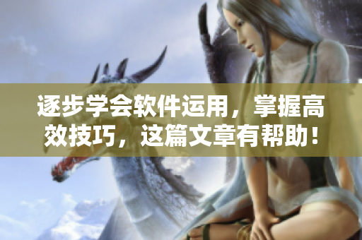 逐步學(xué)會(huì)軟件運(yùn)用，掌握高效技巧，這篇文章有幫助！——軟件技巧和方法總結(jié)
