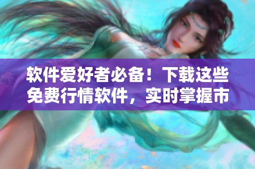 軟件愛好者必備！下載這些免費(fèi)行情軟件，實(shí)時掌握市場變化