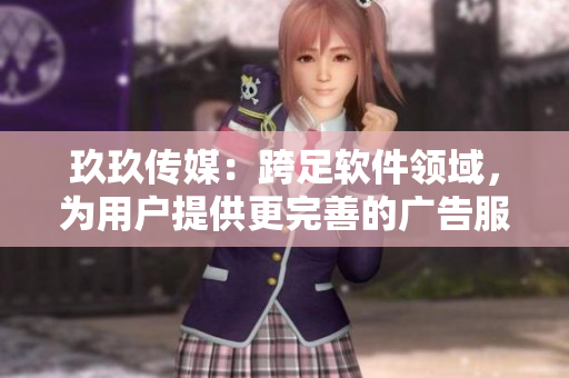 玖玖傳媒：跨足軟件領(lǐng)域，為用戶提供更完善的廣告服務(wù)