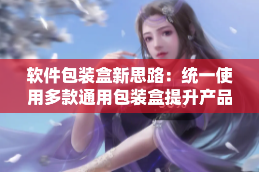 軟件包裝盒新思路：統(tǒng)一使用多款通用包裝盒提升產(chǎn)品吸引力。