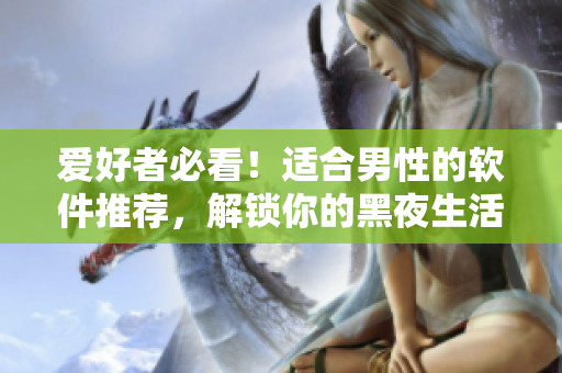 愛好者必看！適合男性的軟件推薦，解鎖你的黑夜生活