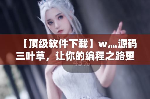 【頂級(jí)軟件下載】w灬源碼三葉草，讓你的編程之路更加輕松！