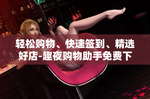 輕松購(gòu)物、快速簽到、精選好店-趣夜購(gòu)物助手免費(fèi)下載
