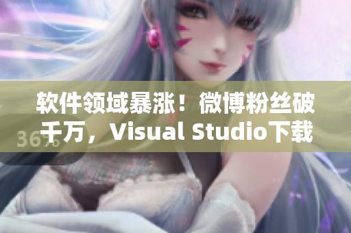 軟件領(lǐng)域暴漲！微博粉絲破千萬，Visual Studio下載量飆升！