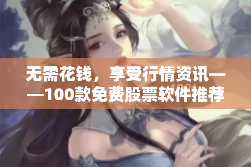 無需花錢，享受行情資訊——100款免費股票軟件推薦