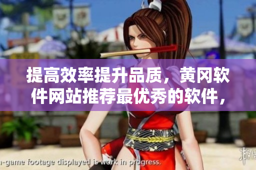 提高效率提升品質(zhì)，黃岡軟件網(wǎng)站推薦最優(yōu)秀的軟件，助力你事半功倍！