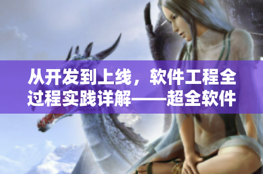 從開發(fā)到上線，軟件工程全過程實(shí)踐詳解——超全軟件開發(fā)與運(yùn)維指南