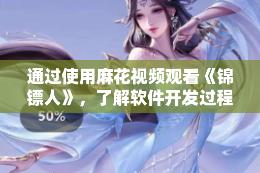 通過使用麻花視頻觀看《錦鏢人》,了解軟件開發(fā)過程中的錯(cuò)誤與解決方法! 通過使用麻花視頻觀看《錦鏢人》,了解軟件開發(fā)過程中的錯(cuò)誤與解決方法!