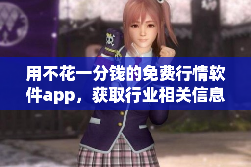 用不花一分錢(qián)的免費(fèi)行情軟件app，獲取行業(yè)相關(guān)信息從此變得輕松簡(jiǎn)單