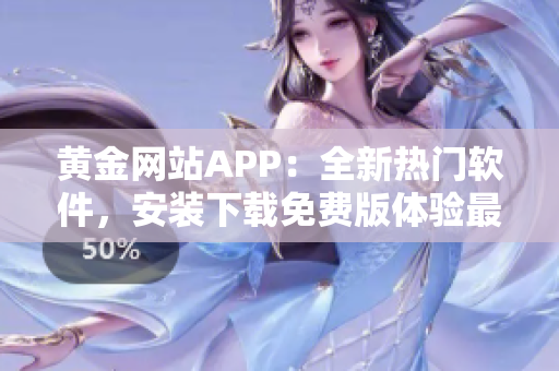 黃金網(wǎng)站APP：全新熱門軟件，安裝下載免費版體驗最佳操作