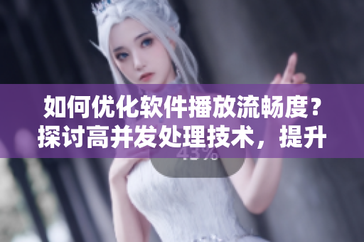 如何優(yōu)化軟件播放流暢度？探討高并發(fā)處理技術(shù)，提升視頻觀看體驗！