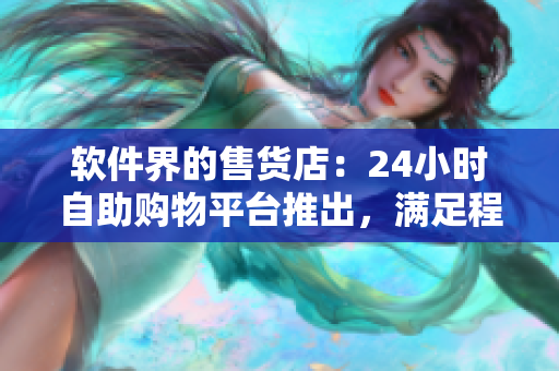 軟件界的售貨店：24小時(shí)自助購(gòu)物平臺(tái)推出，滿足程序員購(gòu)物需求