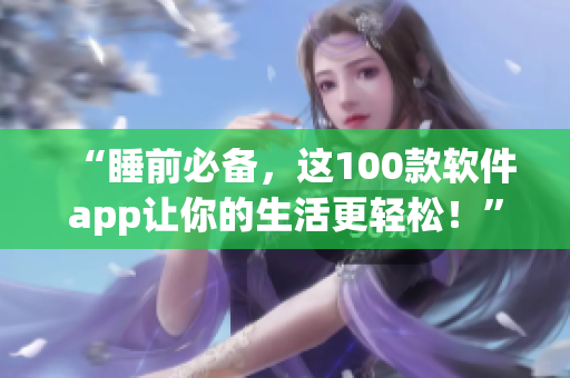 “睡前必備，這100款軟件app讓你的生活更輕松！”