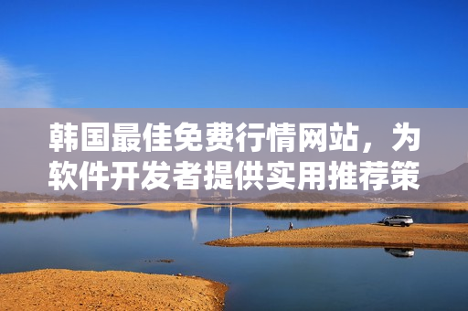 韓國最佳免費(fèi)行情網(wǎng)站，為軟件開發(fā)者提供實(shí)用推薦策略