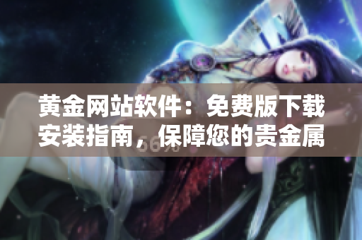 黃金網(wǎng)站軟件：免費(fèi)版下載安裝指南，保障您的貴金屬交易順暢運(yùn)作