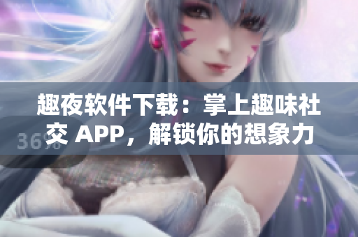 趣夜軟件下載：掌上趣味社交 APP，解鎖你的想象力