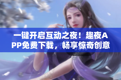 一鍵開啟互動(dòng)之夜！趣夜APP免費(fèi)下載，暢享驚奇創(chuàng)意！